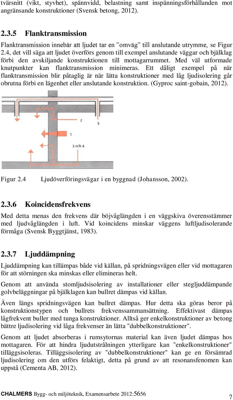 4, det vill säga att ljudet överförs genom till exempel anslutande väggar och bjälklag förbi den avskiljande konstruktionen till mottagarrummet.