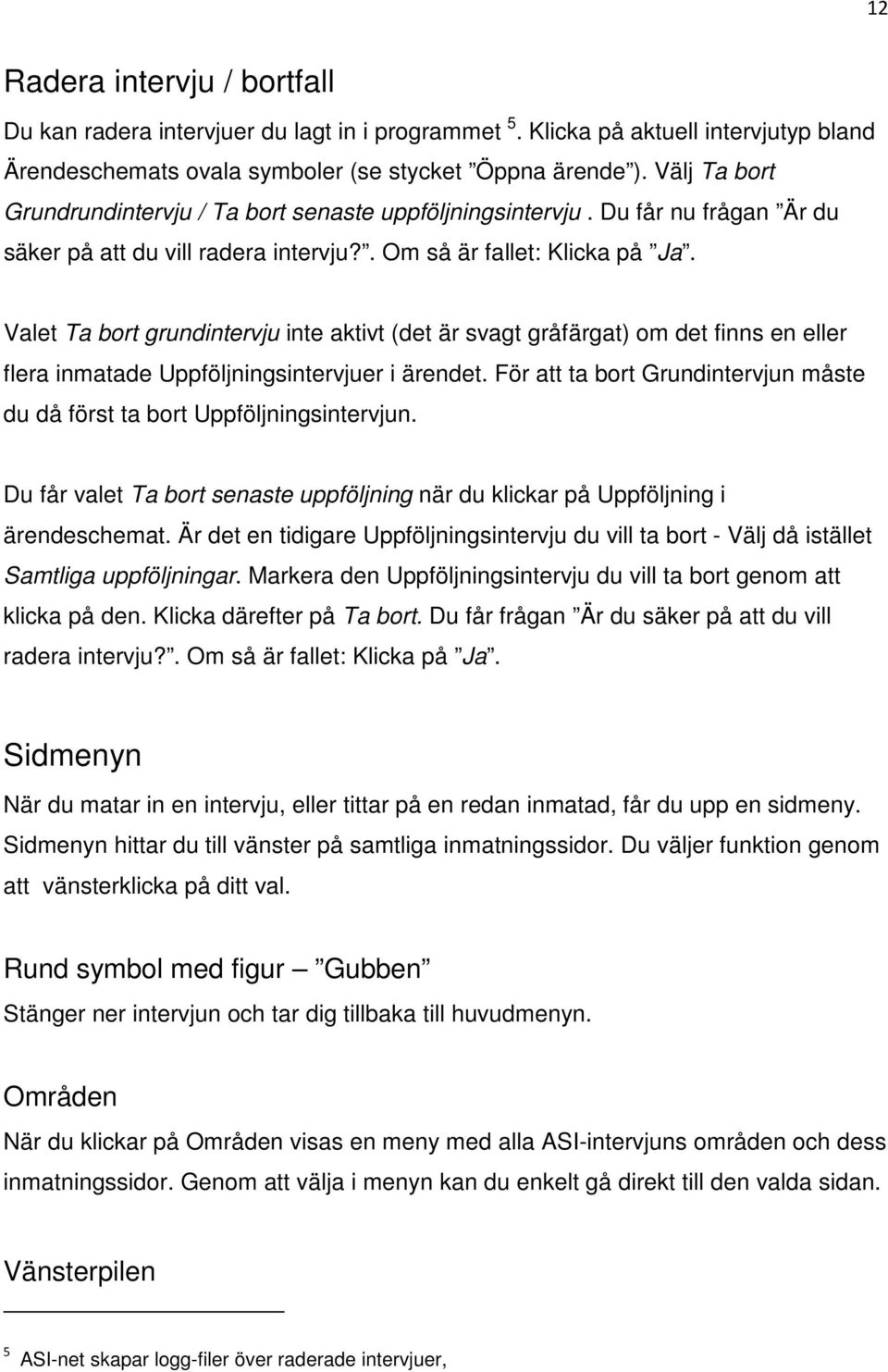 Valet Ta bort grundintervju inte aktivt (det är svagt gråfärgat) om det finns en eller flera inmatade Uppföljningsintervjuer i ärendet.