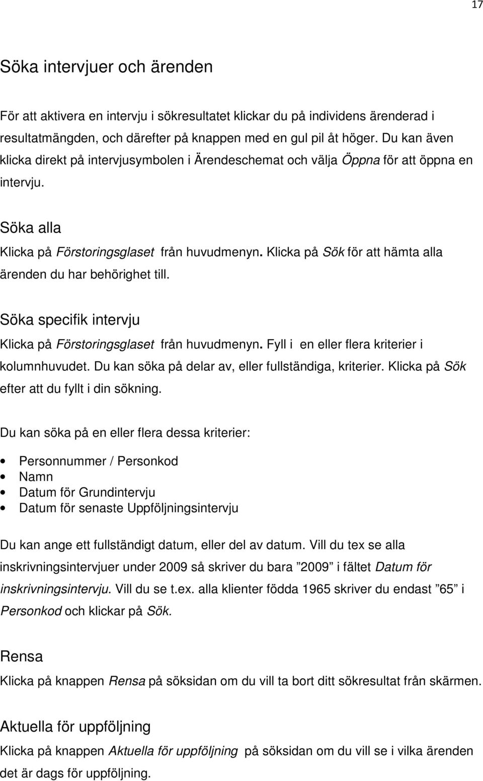 Klicka på Sök för att hämta alla ärenden du har behörighet till. Söka specifik intervju Klicka på Förstoringsglaset från huvudmenyn. Fyll i en eller flera kriterier i kolumnhuvudet.