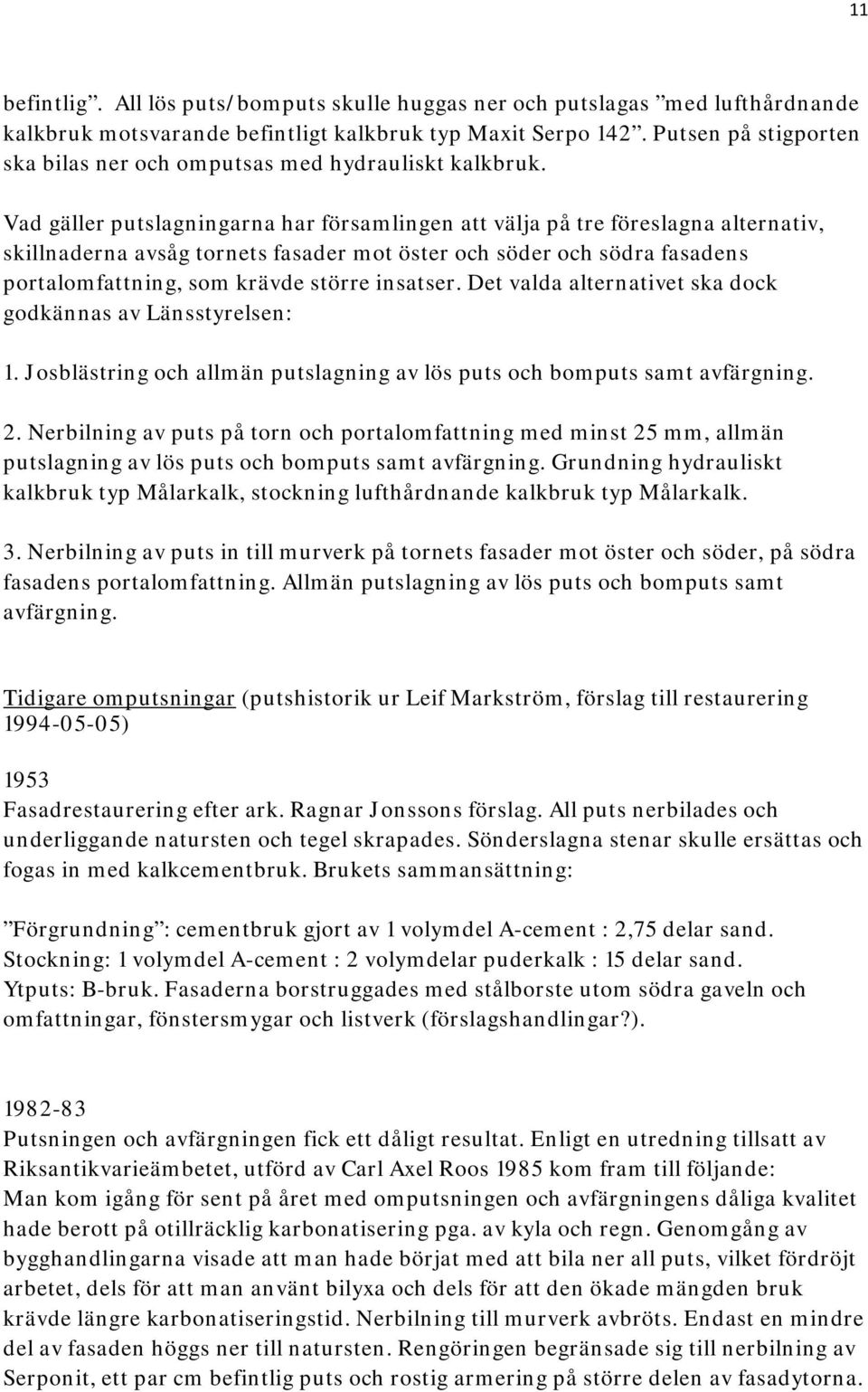 Vad gäller putslagningarna har församlingen att välja på tre föreslagna alternativ, skillnaderna avsåg tornets fasader mot öster och söder och södra fasadens portalomfattning, som krävde större