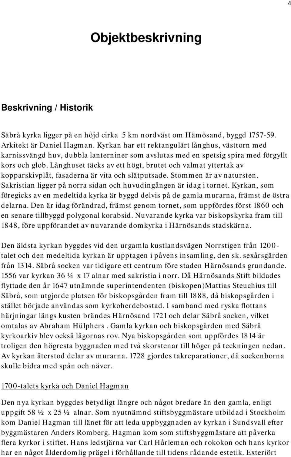 Långhuset täcks av ett högt, brutet och valmat yttertak av kopparskivplåt, fasaderna är vita och slätputsade. Stommen är av natursten.