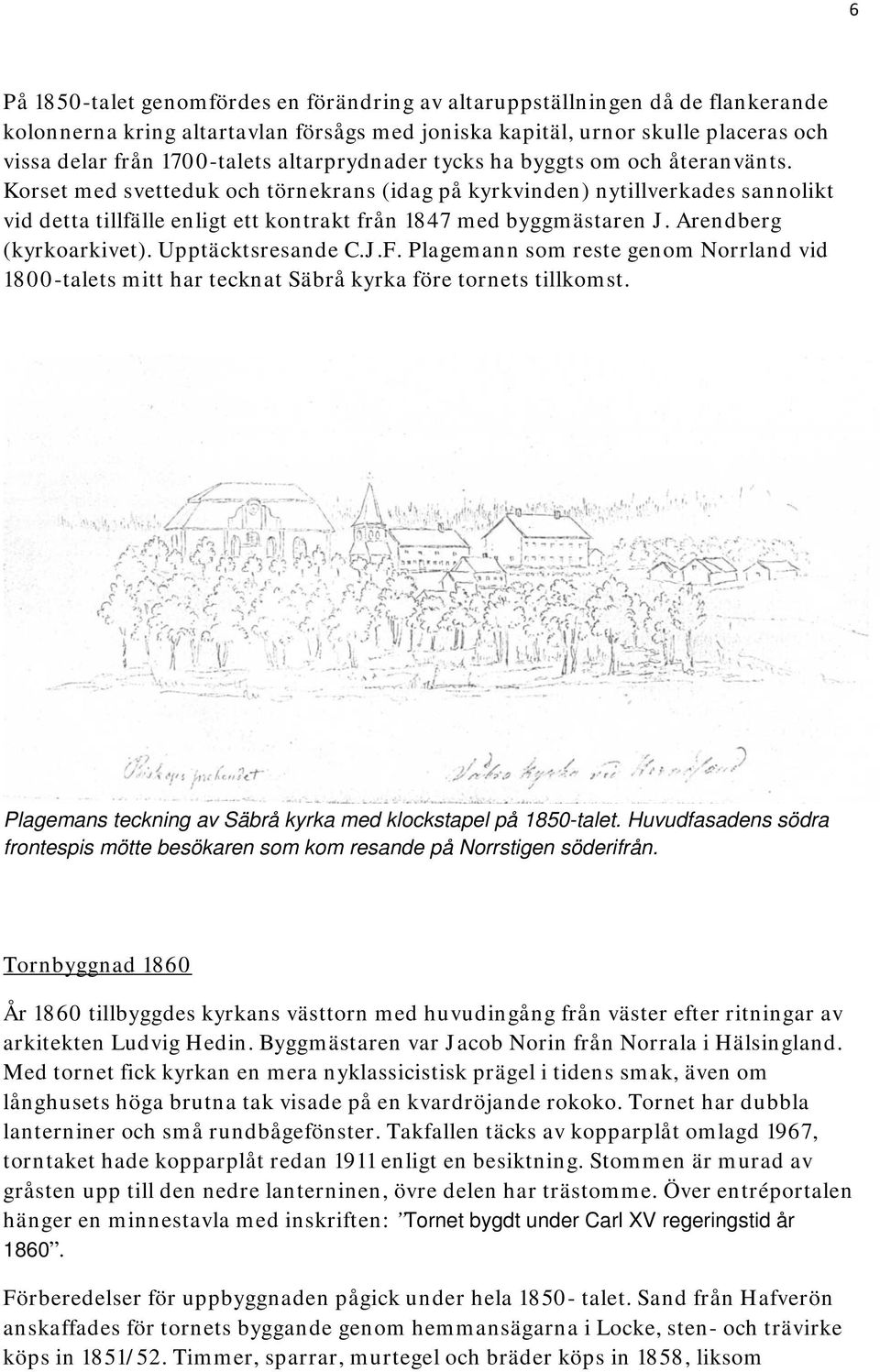 Korset med svetteduk och törnekrans (idag på kyrkvinden) nytillverkades sannolikt vid detta tillfälle enligt ett kontrakt från 1847 med byggmästaren J. Arendberg (kyrkoarkivet). Upptäcktsresande C.J.F.