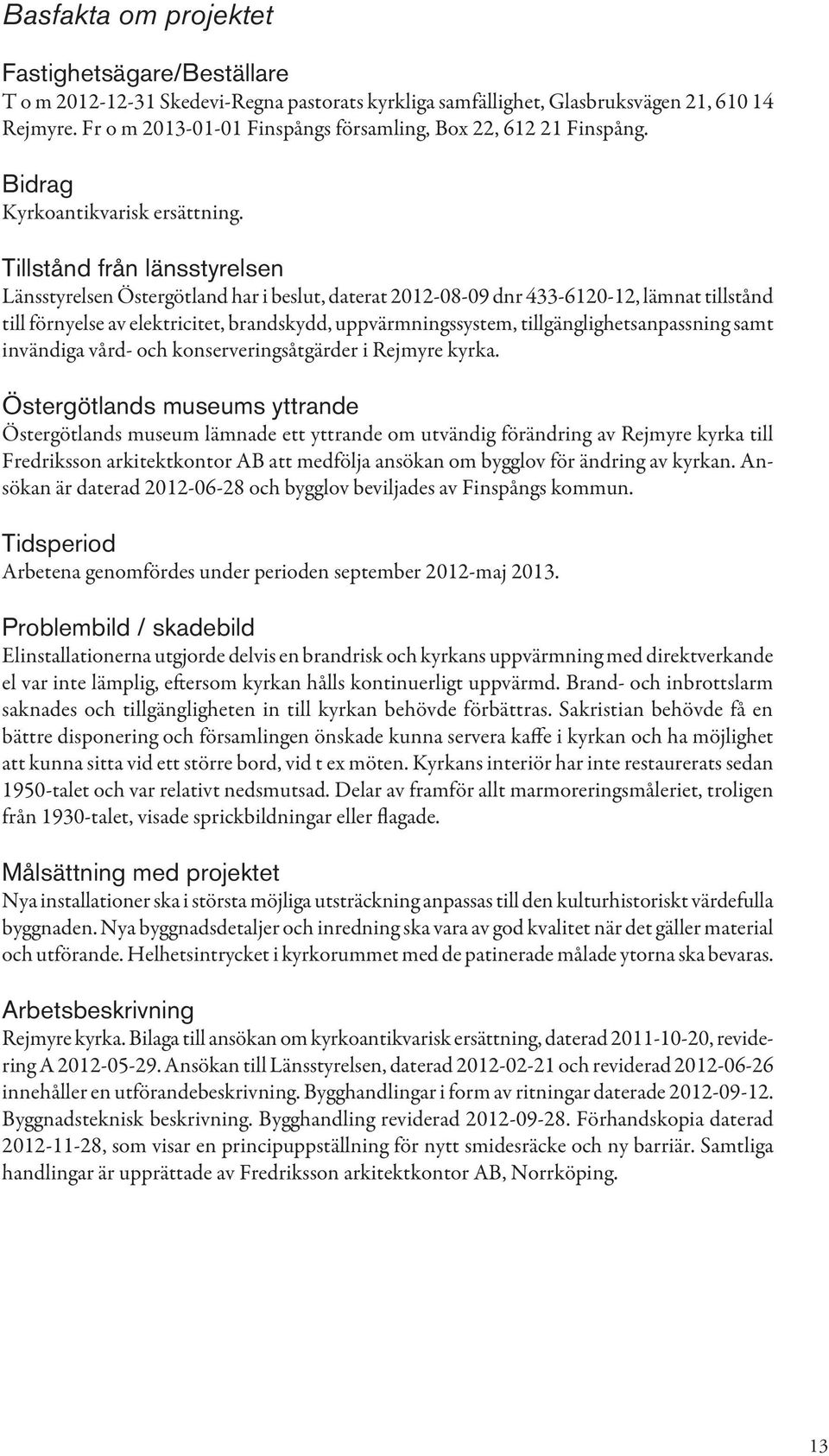 Tillstånd från länsstyrelsen Länsstyrelsen Östergötland har i beslut, daterat 2012-08-09 dnr 433-6120-12, lämnat tillstånd till förnyelse av elektricitet, brandskydd, uppvärmningssystem,