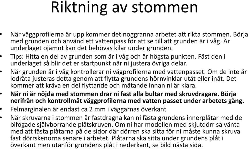 När grunden är i våg kontrollerar ni vägprofilerna med vattenpasset. Om de inte är lodräta justeras detta genom att flytta grundens hörnvinklar utåt eller inåt.