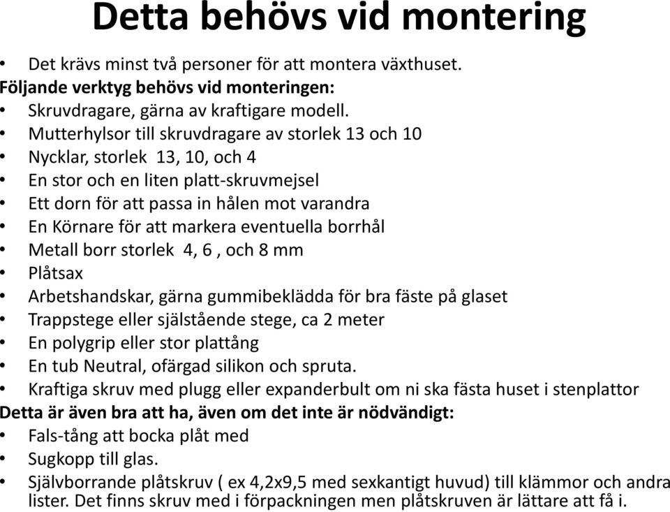 eventuella borrhål Metall borr storlek 4, 6, och 8 mm Plåtsax Arbetshandskar, gärna gummibeklädda för bra fäste på glaset Trappstege eller själstående stege, ca 2 meter En polygrip eller stor