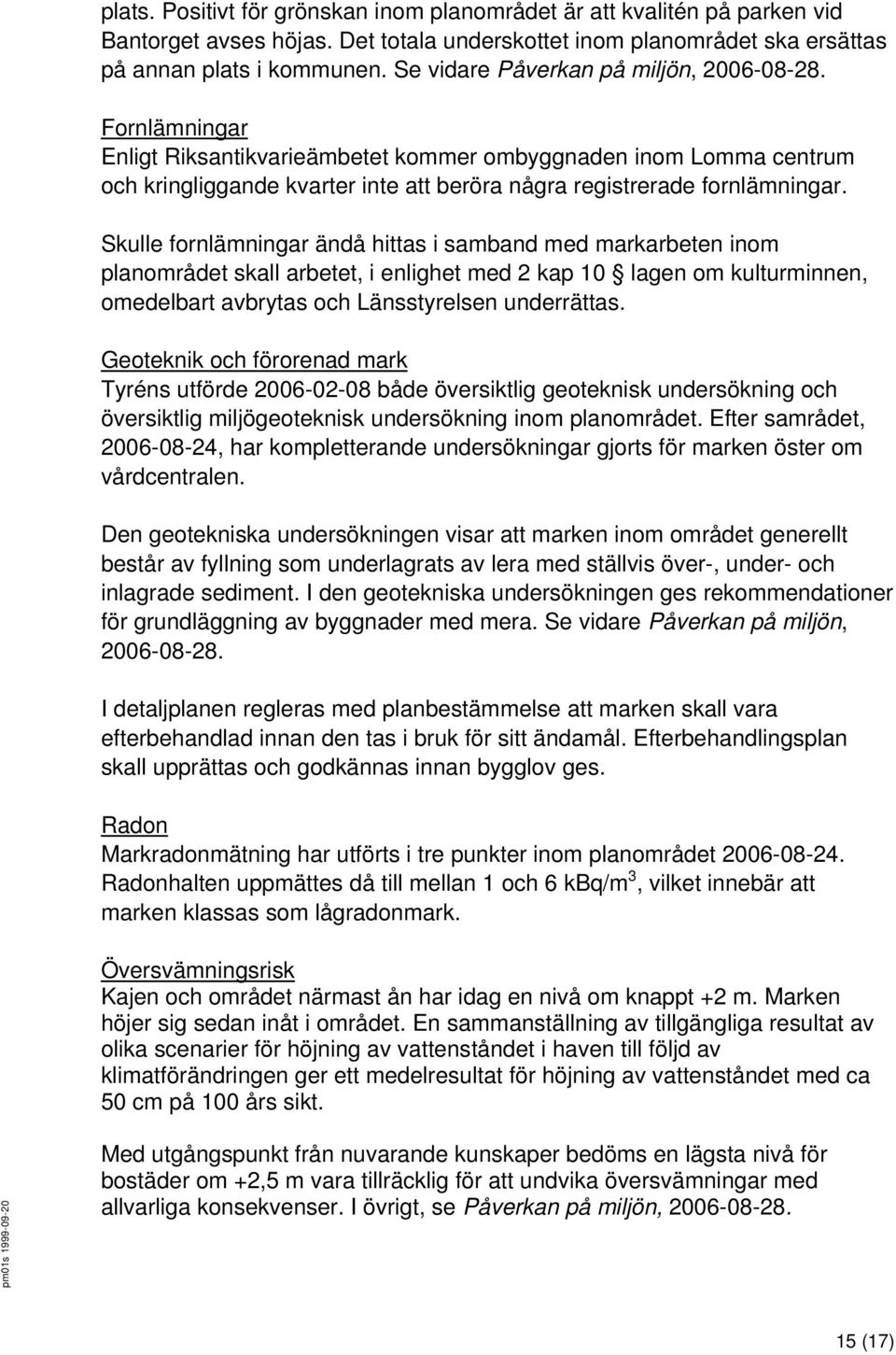 Skulle fornlämningar ändå hittas i samband med markarbeten inom planområdet skall arbetet, i enlighet med 2 kap 10 lagen om kulturminnen, omedelbart avbrytas och Länsstyrelsen underrättas.