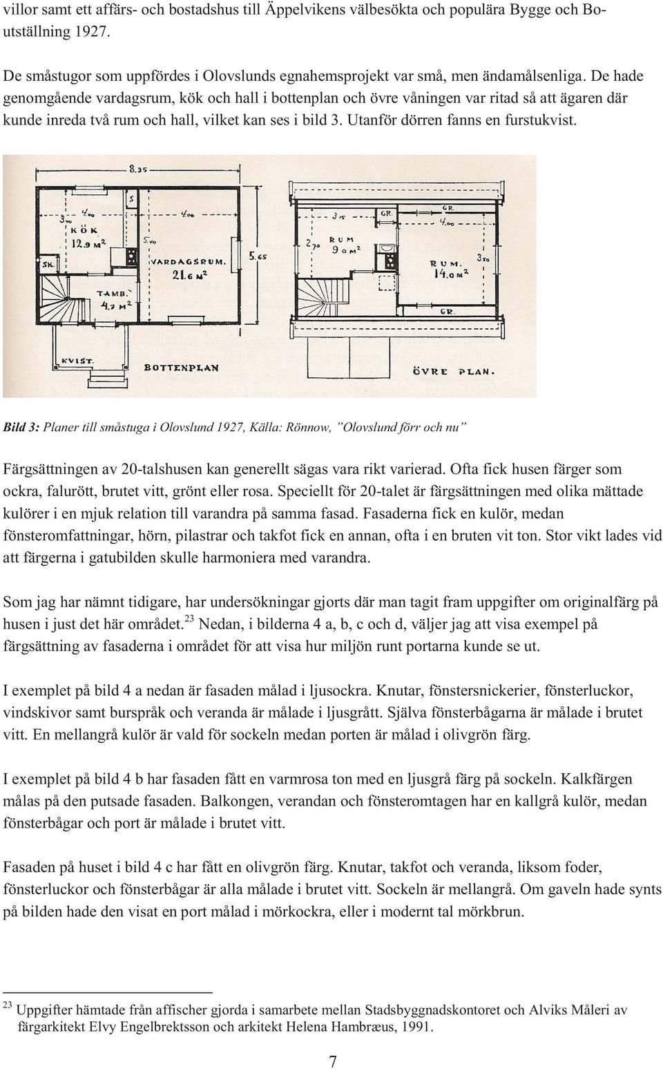 Bild 3: Planer till småstuga i Olovslund 1927, Källa: Rönnow, Olovslund förr och nu Färgsättningen av 20-talshusen kan generellt sägas vara rikt varierad.