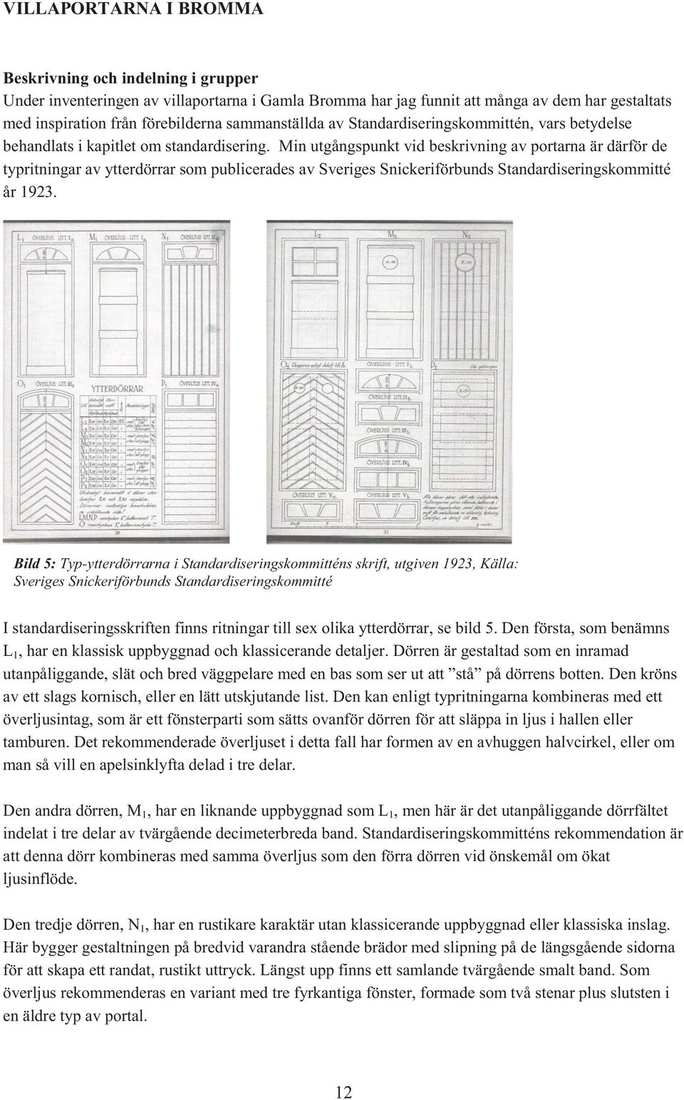 Min utgångspunkt vid beskrivning av portarna är därför de typritningar av ytterdörrar som publicerades av Sveriges Snickeriförbunds Standardiseringskommitté år 1923.