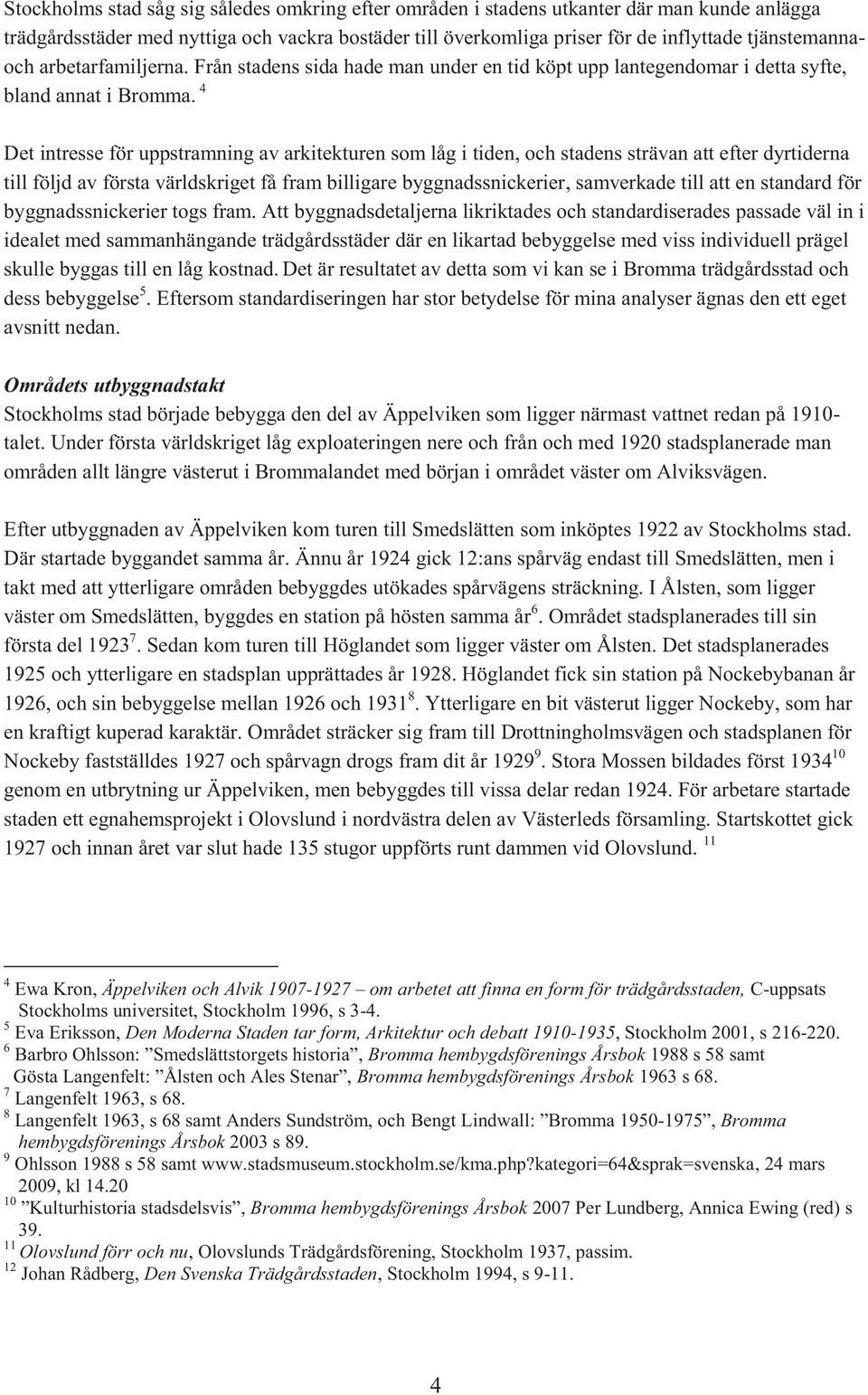 4 Det intresse för uppstramning av arkitekturen som låg i tiden, och stadens strävan att efter dyrtiderna till följd av första världskriget få fram billigare byggnadssnickerier, samverkade till att