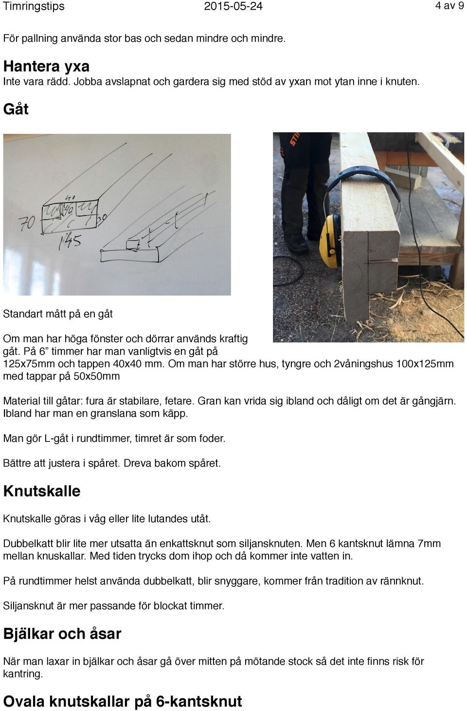 Om man har större hus, tyngre och 2våningshus 100x125mm med tappar på 50x50mm Material till gåtar: fura är stabilare, fetare. Gran kan vrida sig ibland och dåligt om det är gångjärn.