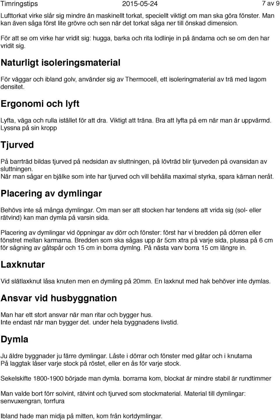 För att se om virke har vridit sig: hugga, barka och rita lodlinje in på ändarna och se om den har vridit sig.