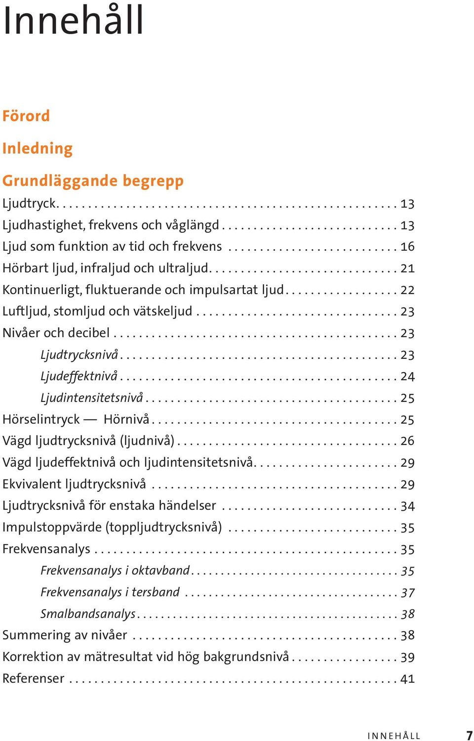 ............................... 23 Nivåer och decibel............................................. 23 Ljudtrycksnivå............................................ 23 Ljudeffektnivå.