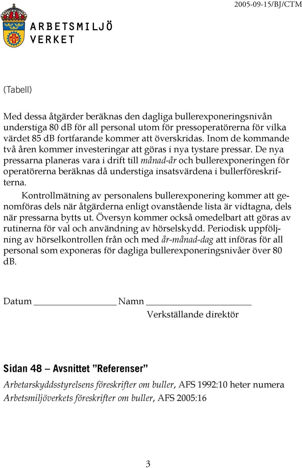 De nya pressarna planeras vara i drift till månad-år och bullerexponeringen för operatörerna beräknas då understiga insatsvärdena i bullerföreskrifterna.