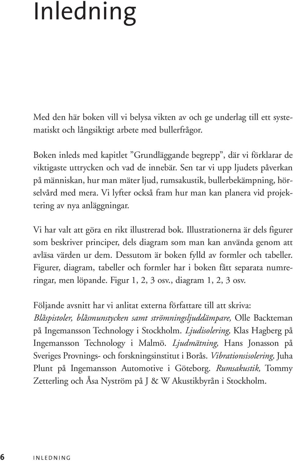 Sen tar vi upp ljudets påverkan på människan, hur man mäter ljud, rumsakustik, bullerbekämpning, hörselvård med mera. Vi lyfter också fram hur man kan planera vid projektering av nya anläggningar.