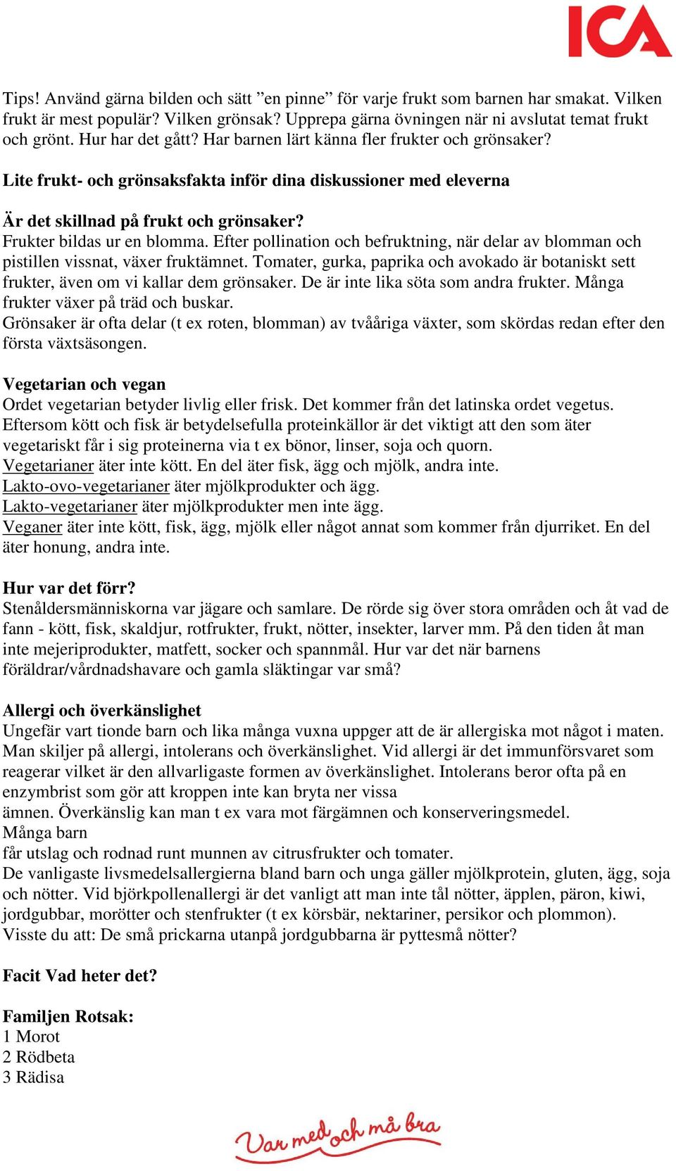 Frukter bildas ur en blomma. Efter pollination och befruktning, när delar av blomman och pistillen vissnat, växer fruktämnet.