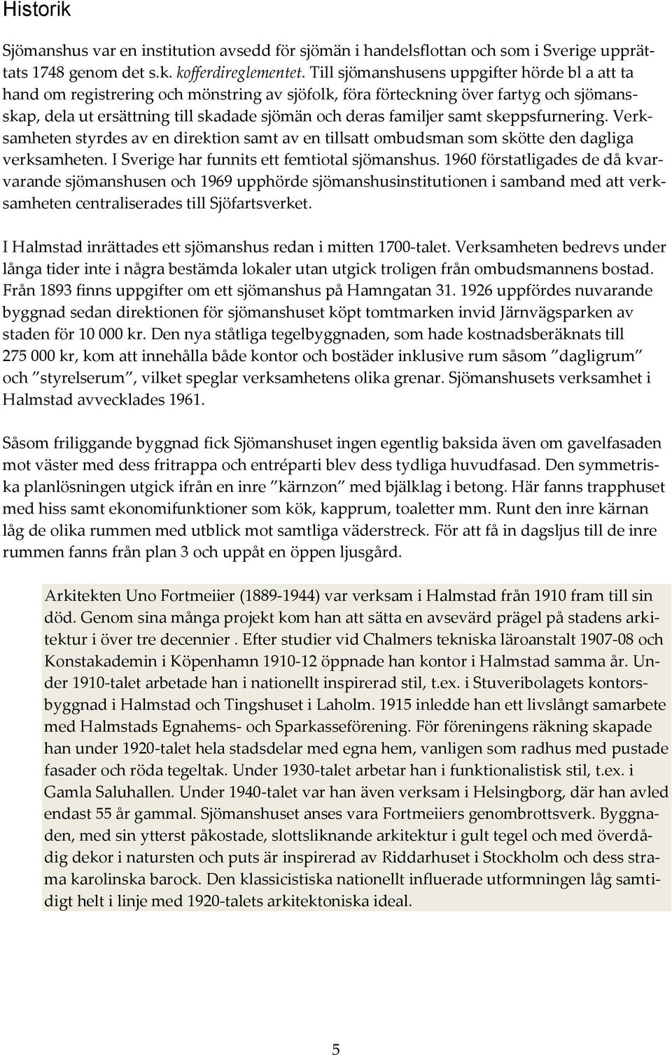 samt skeppsfurnering. Verksamheten styrdes av en direktion samt av en tillsatt ombudsman som skötte den dagliga verksamheten. I Sverige har funnits ett femtiotal sjömanshus.