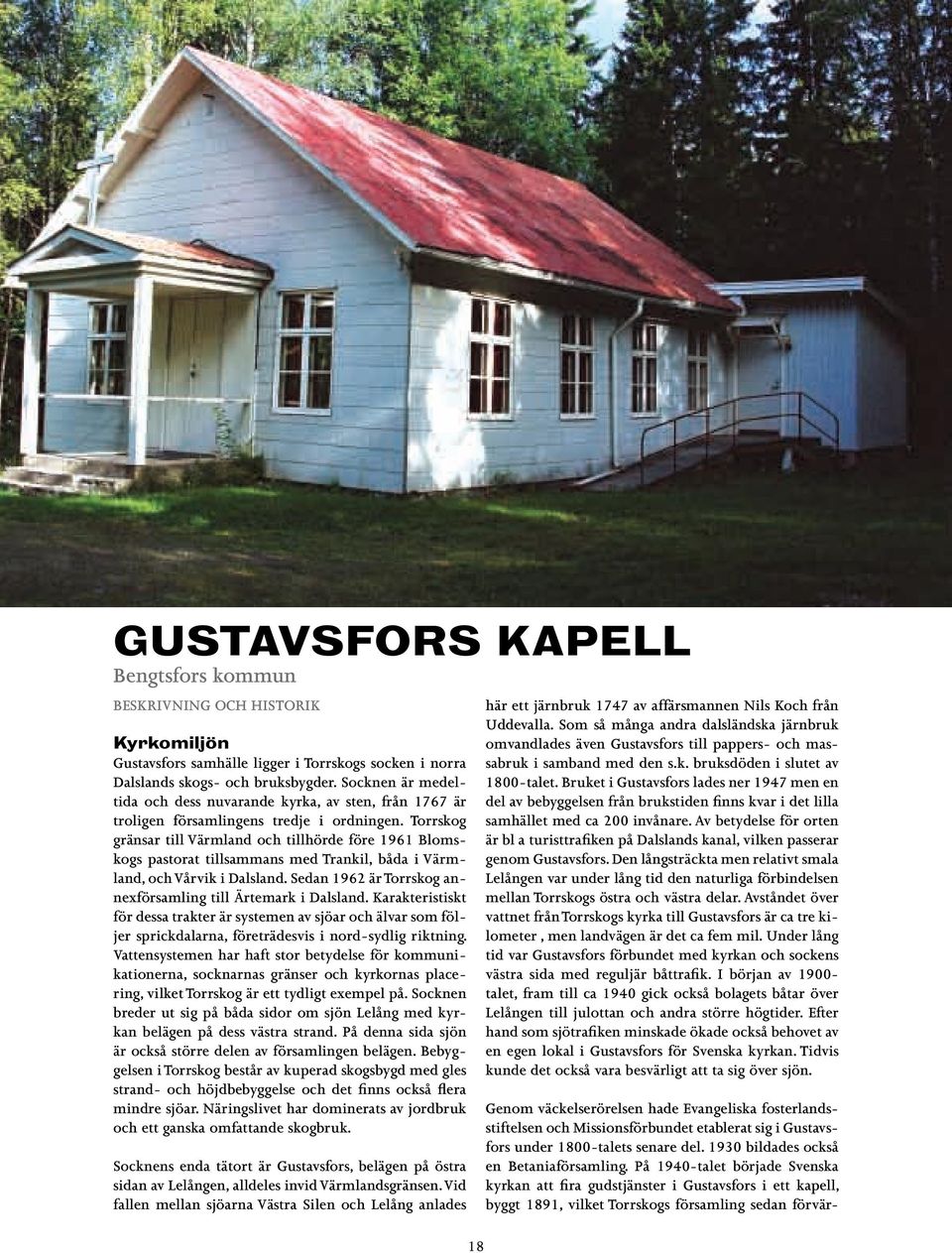 Torrskog gränsar till Värmland och tillhörde före 1961 Blomskogs pastorat tillsammans med Trankil, båda i Värmland, och Vårvik i Dalsland.