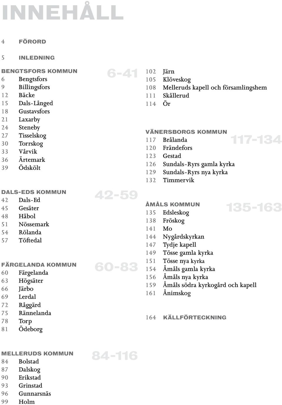 42-59 60-83 102 Järn 105 Klöveskog 108 Melleruds kapell och församlingshem 111 Skållerud 114 Ör VÄNERSBORGS KOMMUN 117 Brålanda 120 Frändefors 123 Gestad 126 Sundals-Ryrs gamla kyrka 129 Sundals-Ryrs