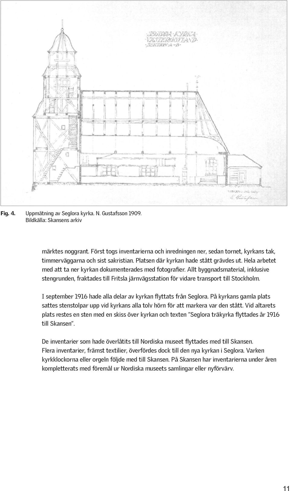 Hela arbetet med att ta ner kyrkan dokumenterades med fotografier. Allt byggnadsmaterial, inklusive stengrunden, fraktades till Fritsla järnvägsstation för vidare transport till Stockholm.