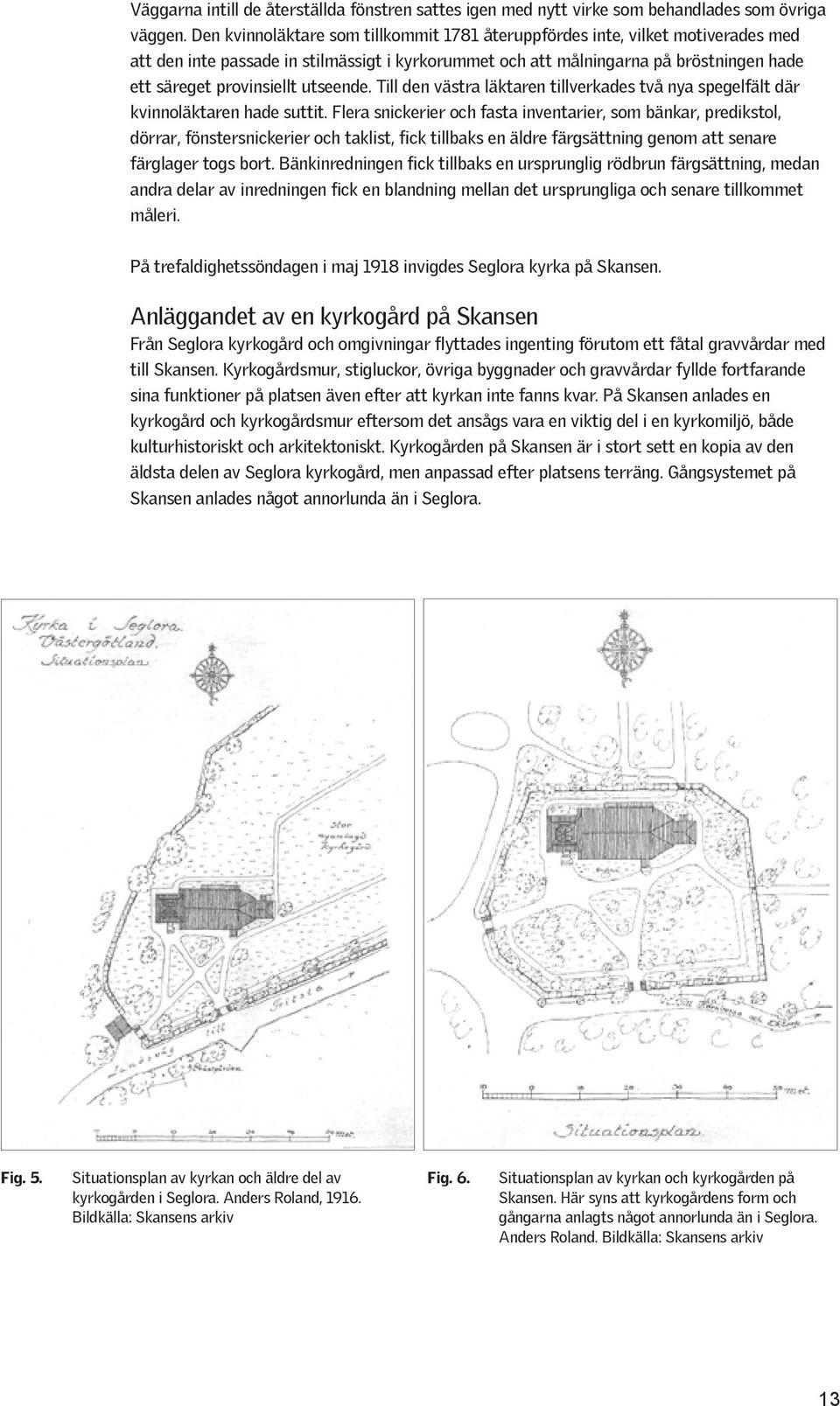 utseende. Till den västra läktaren tillverkades två nya spegelfält där kvinnoläktaren hade suttit.