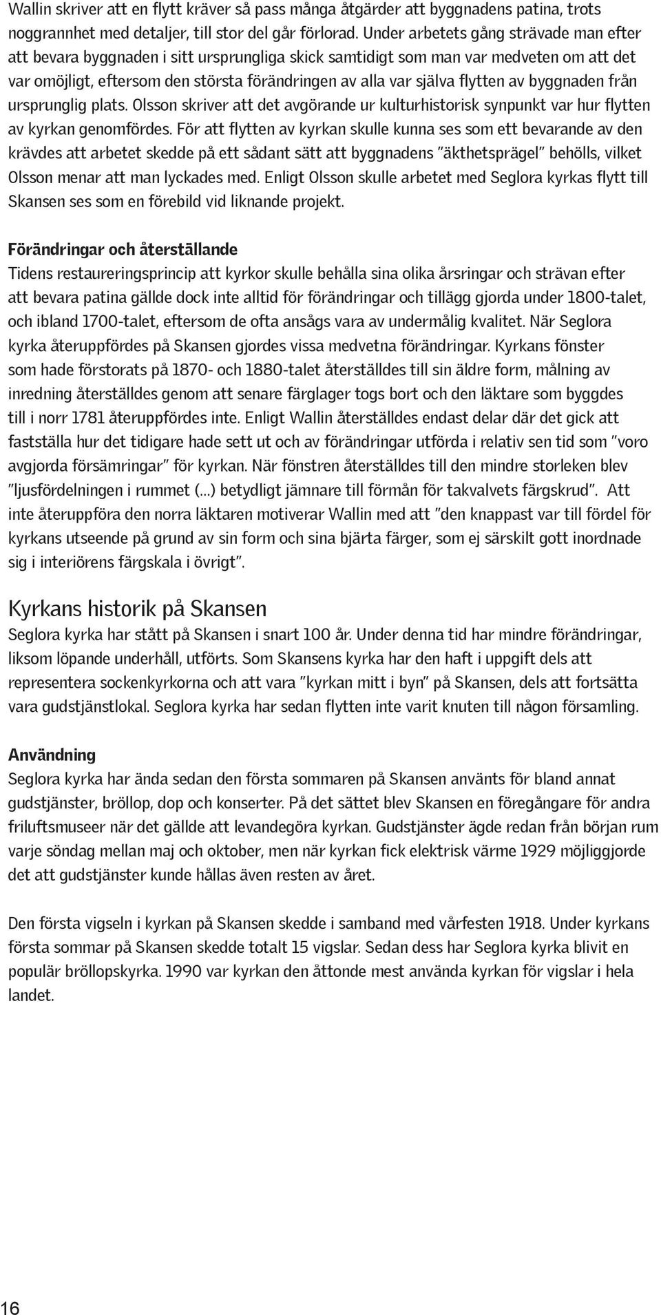 flytten av byggnaden från ursprunglig plats. Olsson skriver att det avgörande ur kulturhistorisk synpunkt var hur flytten av kyrkan genomfördes.