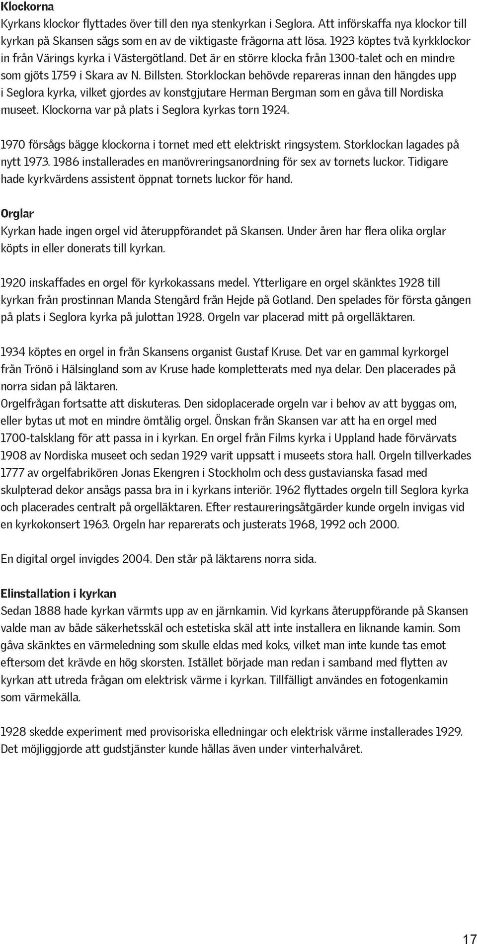 Storklockan behövde repareras innan den hängdes upp i Seglora kyrka, vilket gjordes av konstgjutare Herman Bergman som en gåva till Nordiska museet. Klockorna var på plats i Seglora kyrkas torn 1924.