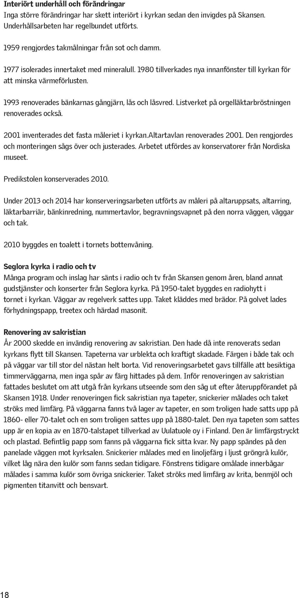 1993 renoverades bänkarnas gångjärn, lås och låsvred. Listverket på orgelläktarbröstningen renoverades också. 2001 inventerades det fasta måleriet i kyrkan.altartavlan renoverades 2001.