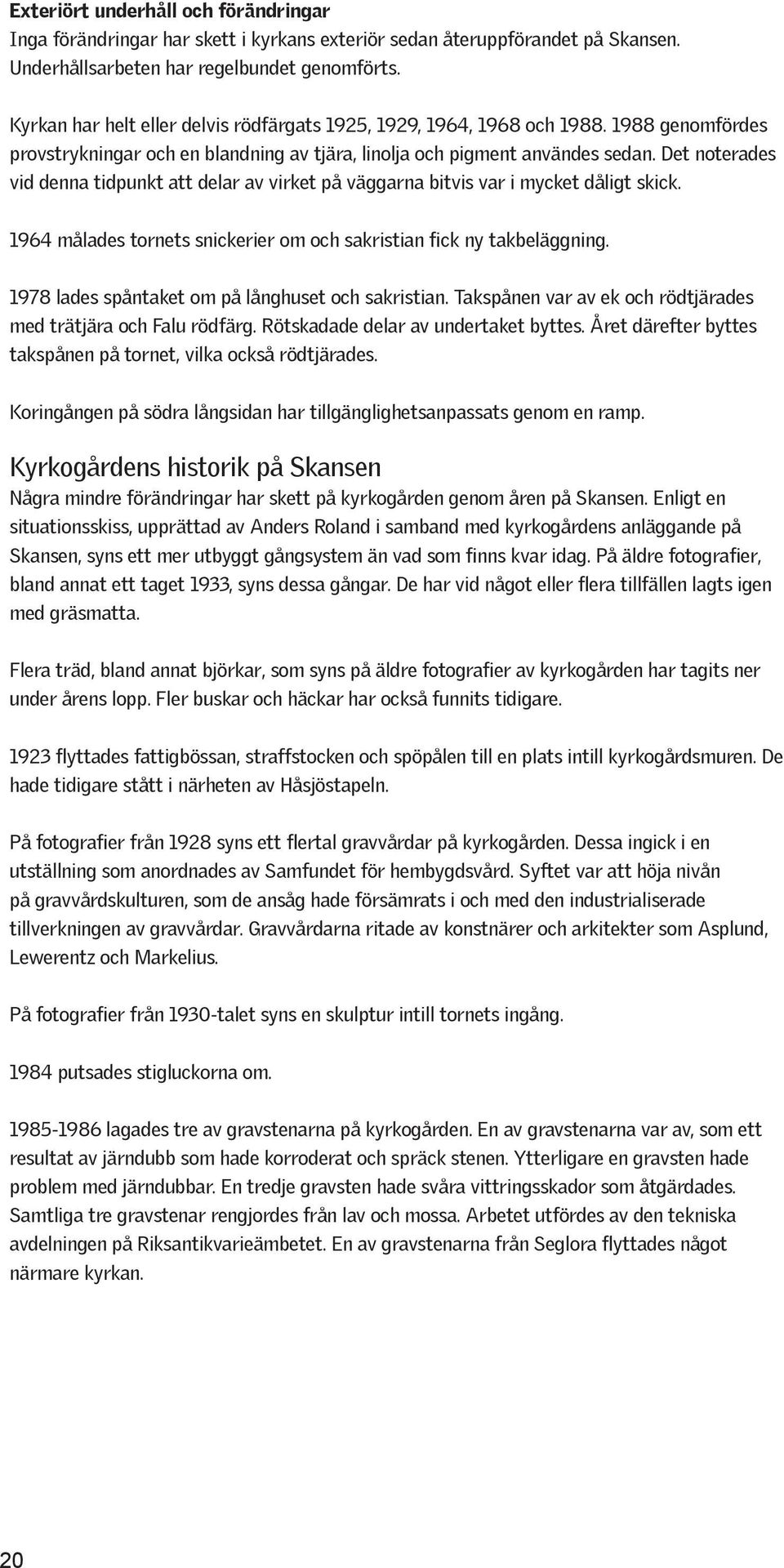 Det noterades vid denna tidpunkt att delar av virket på väggarna bitvis var i mycket dåligt skick. 1964 målades tornets snickerier om och sakristian fick ny takbeläggning.