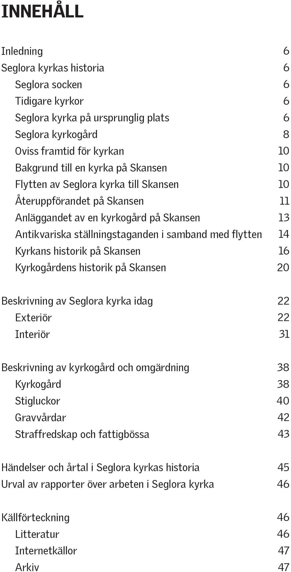 historik på Skansen 6 6 6 6 6 8 10 10 10 11 13 14 16 20 Beskrivning av Seglora kyrka idag Exteriör Interiör 22 22 31 Beskrivning av kyrkogård och omgärdning Kyrkogård Stigluckor Gravvårdar