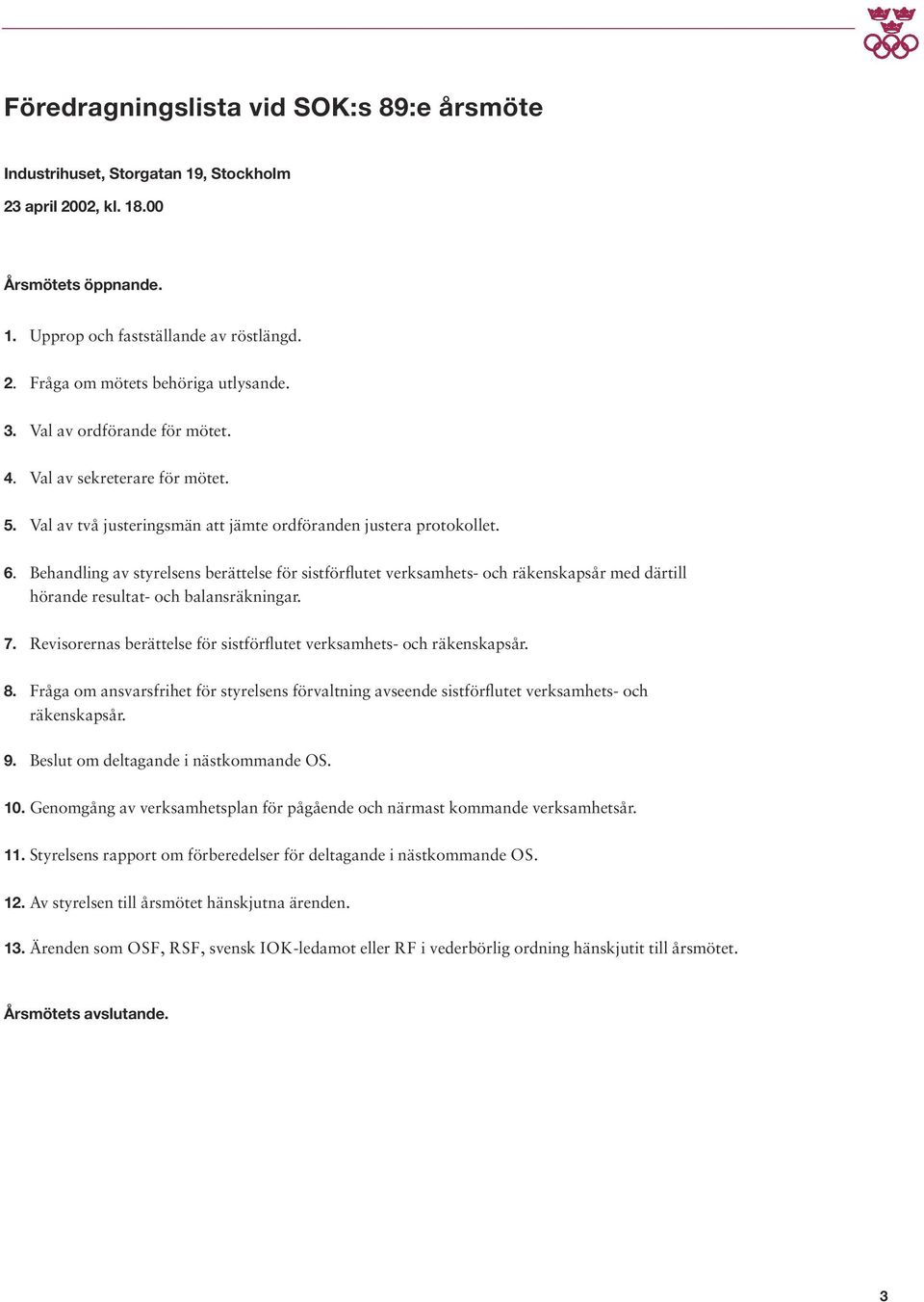 Behandling av styrelsens berättelse för sistförflutet verksamhets- och räkenskapsår med därtill hörande resultat- och balansräkningar. 7.