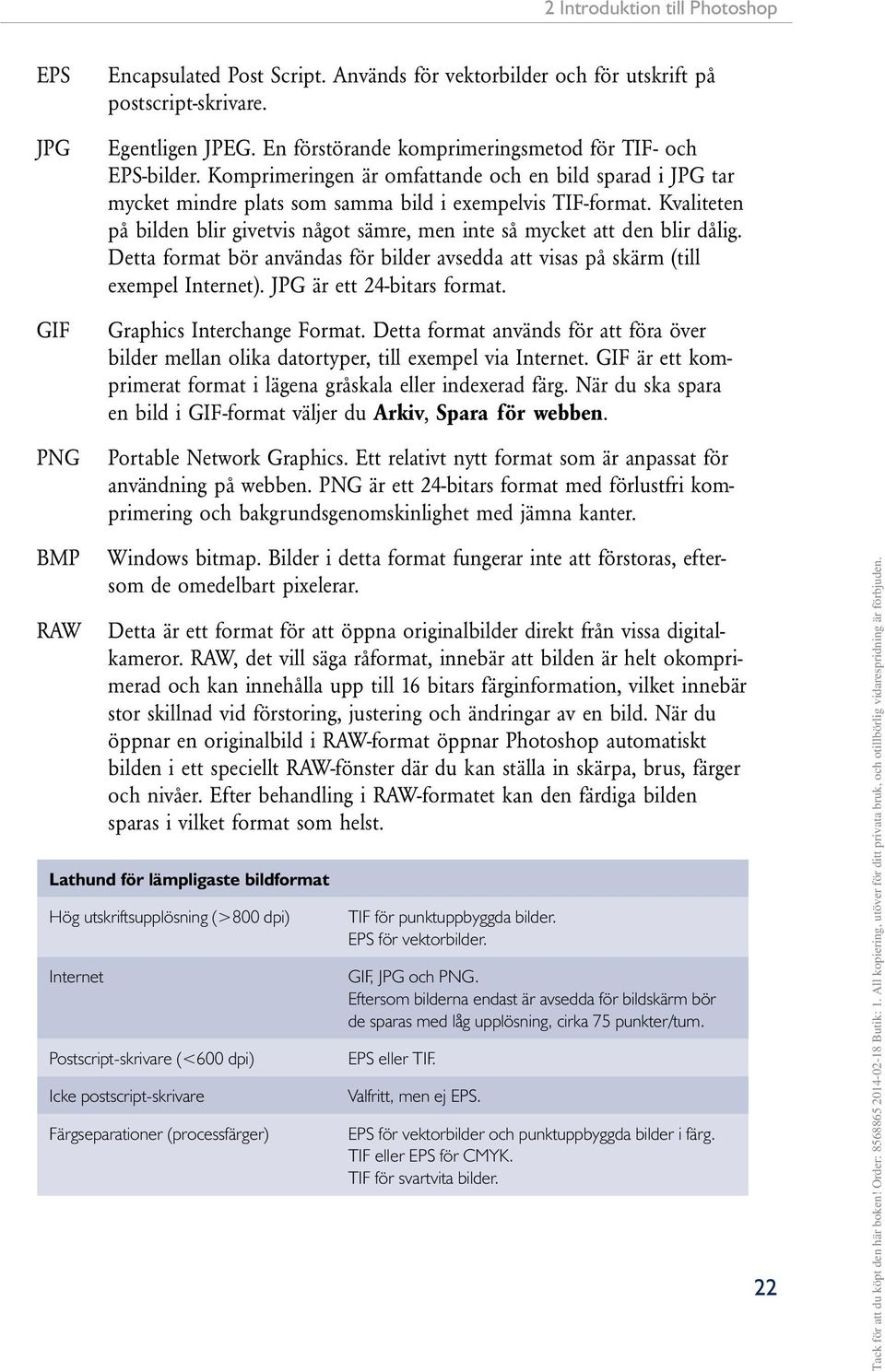 Kvaliteten på bilden blir givetvis något sämre, men inte så mycket att den blir dålig. Detta format bör användas för bilder avsedda att visas på skärm (till exempel Internet).