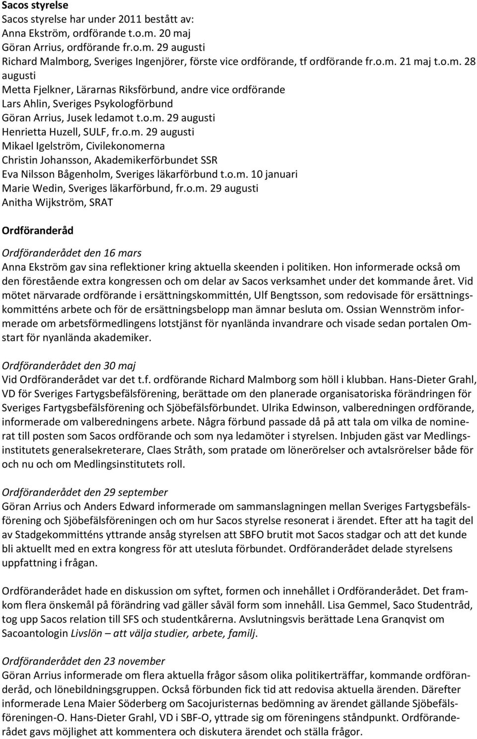 o.m. 29 augusti Mikael Igelström, Civilekonomerna Christin Johansson, Akademikerförbundet SSR Eva Nilsson Bågenholm, Sveriges läkarförbund t.o.m. 10 januari Marie Wedin, Sveriges läkarförbund, fr.o.m. 29 augusti Anitha Wijkström, SRAT Ordföranderåd Ordföranderådet den 16 mars Anna Ekström gav sina reflektioner kring aktuella skeenden i politiken.