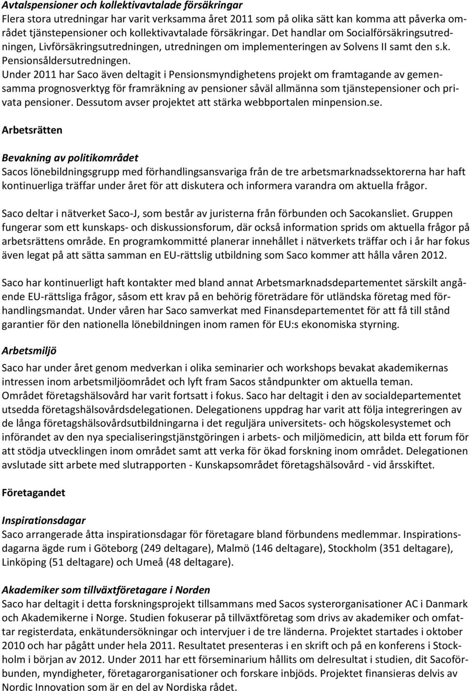 Under 2011 har Saco även deltagit i Pensionsmyndighetens projekt om framtagande av gemensamma prognosverktyg för framräkning av pensioner såväl allmänna som tjänstepensioner och privata pensioner.