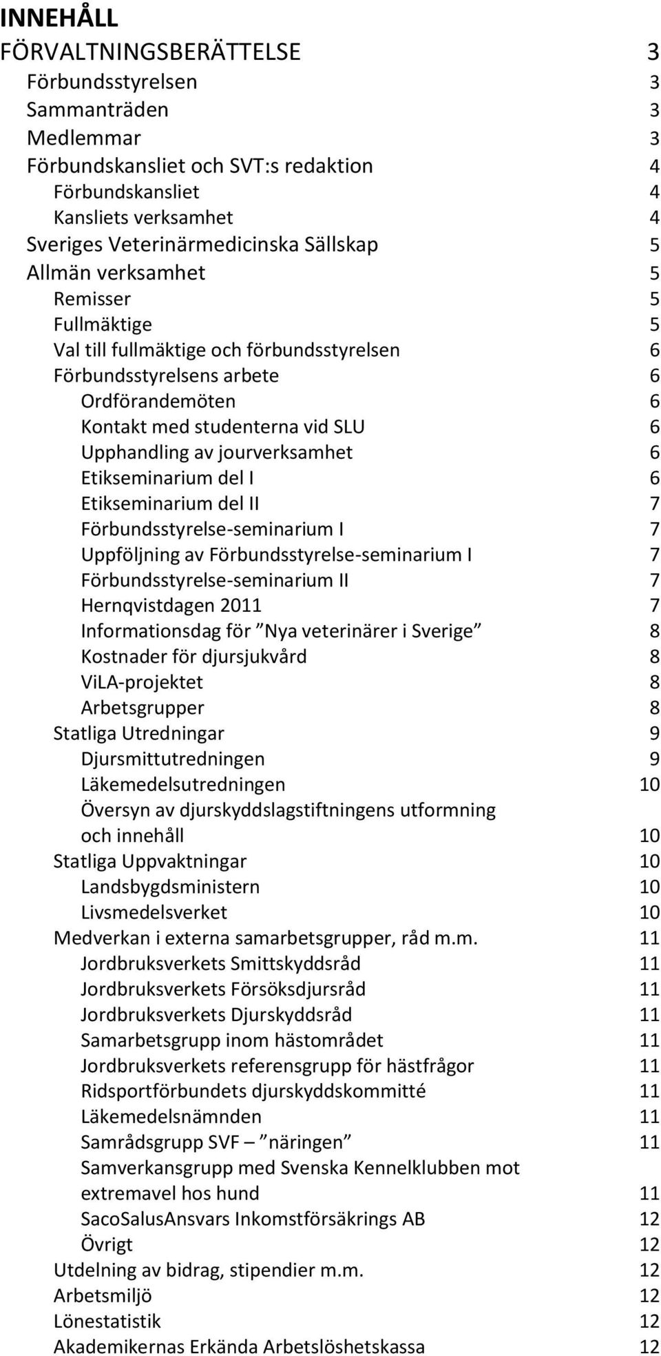 jourverksamhet 6 Etikseminarium del I 6 Etikseminarium del II 7 Förbundsstyrelse-seminarium I 7 Uppföljning av Förbundsstyrelse-seminarium I 7 Förbundsstyrelse-seminarium II 7 Hernqvistdagen 2011 7