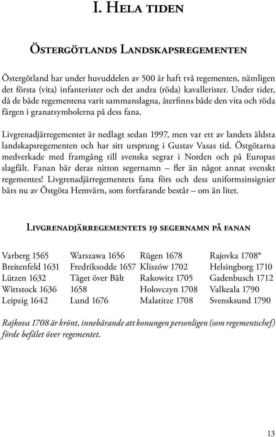 Livgrenadjärregementet är nedlagt sedan 1997, men var ett av landets äldsta landskapsregementen och har sitt ursprung i Gustav Vasas tid.