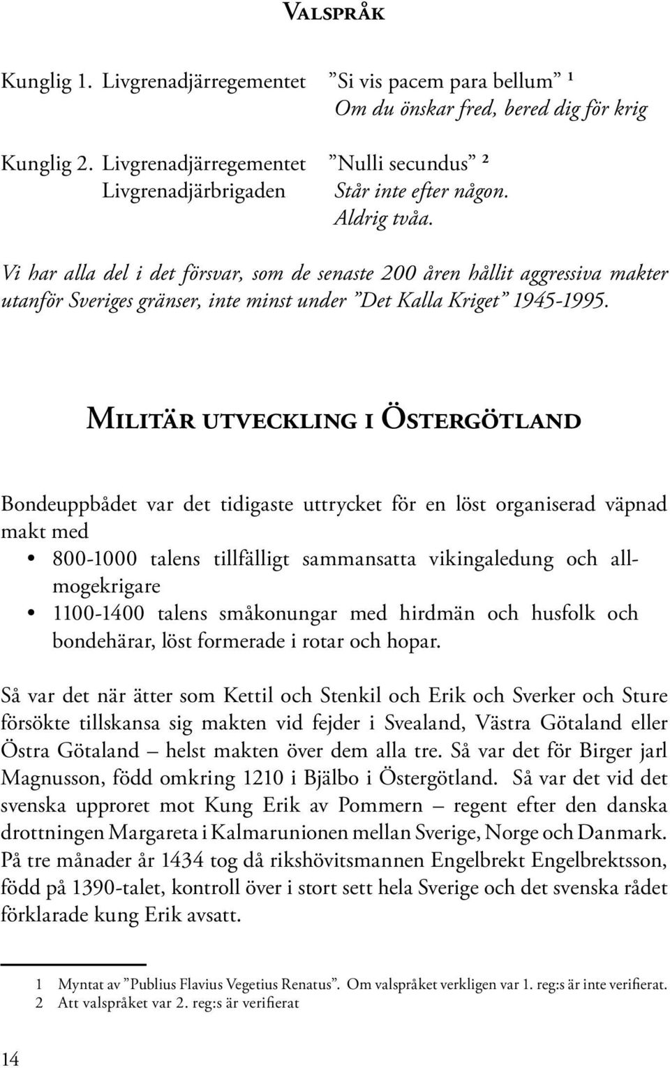 Vi har alla del i det försvar, som de senaste 200 åren hållit aggressiva makter utanför Sveriges gränser, inte minst under Det Kalla Kriget 1945-1995.