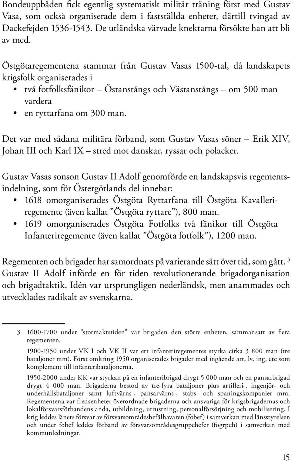 Östgötaregementena stammar från Gustav Vasas 1500-tal, då landskapets krigsfolk organiserades i två fotfolksfänikor Östanstångs och Västanstångs om 500 man vardera en ryttarfana om 300 man.