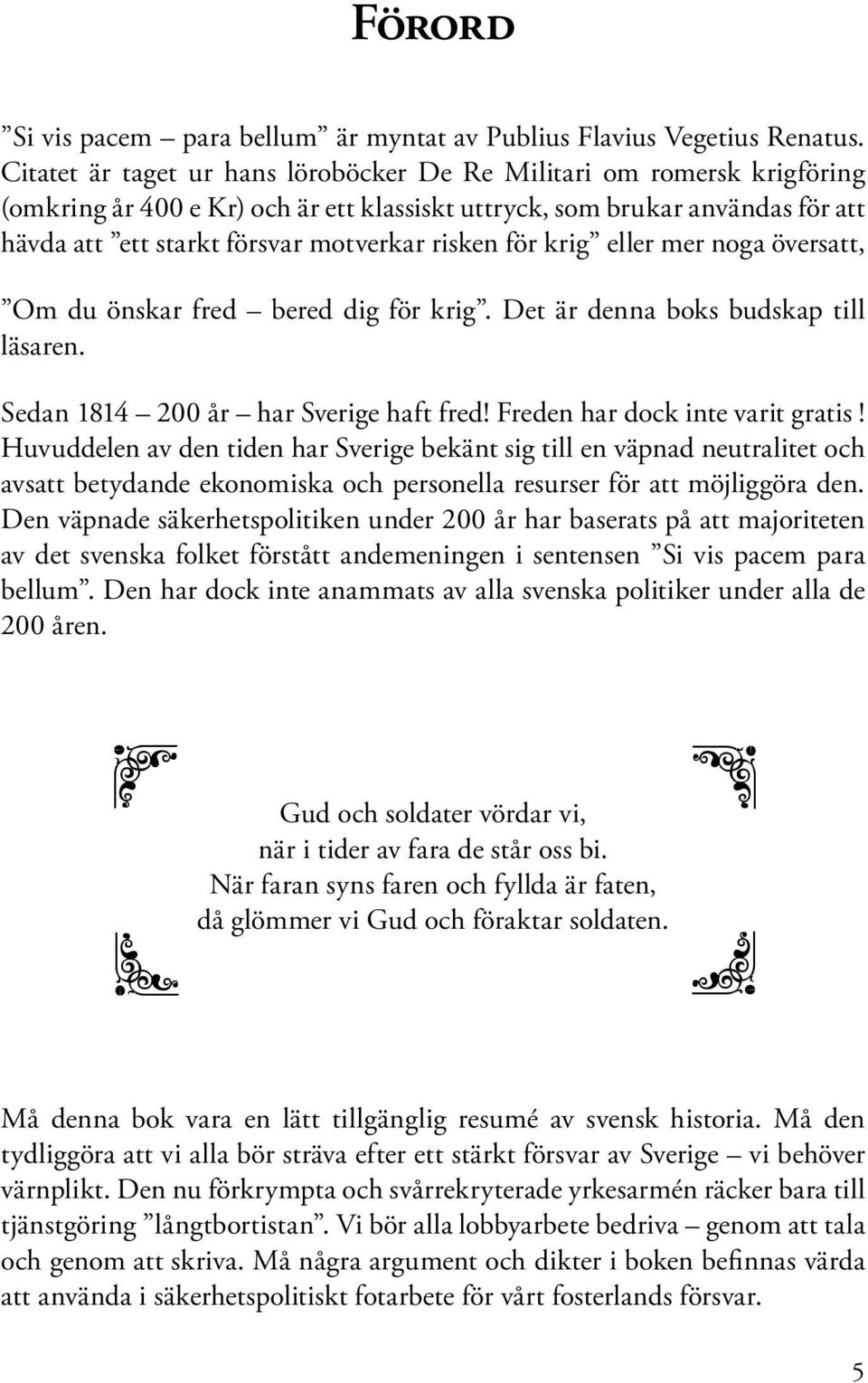 för krig eller mer noga översatt, Om du önskar fred bered dig för krig. Det är denna boks budskap till läsaren. Sedan 1814 200 år har Sverige haft fred! Freden har dock inte varit gratis!