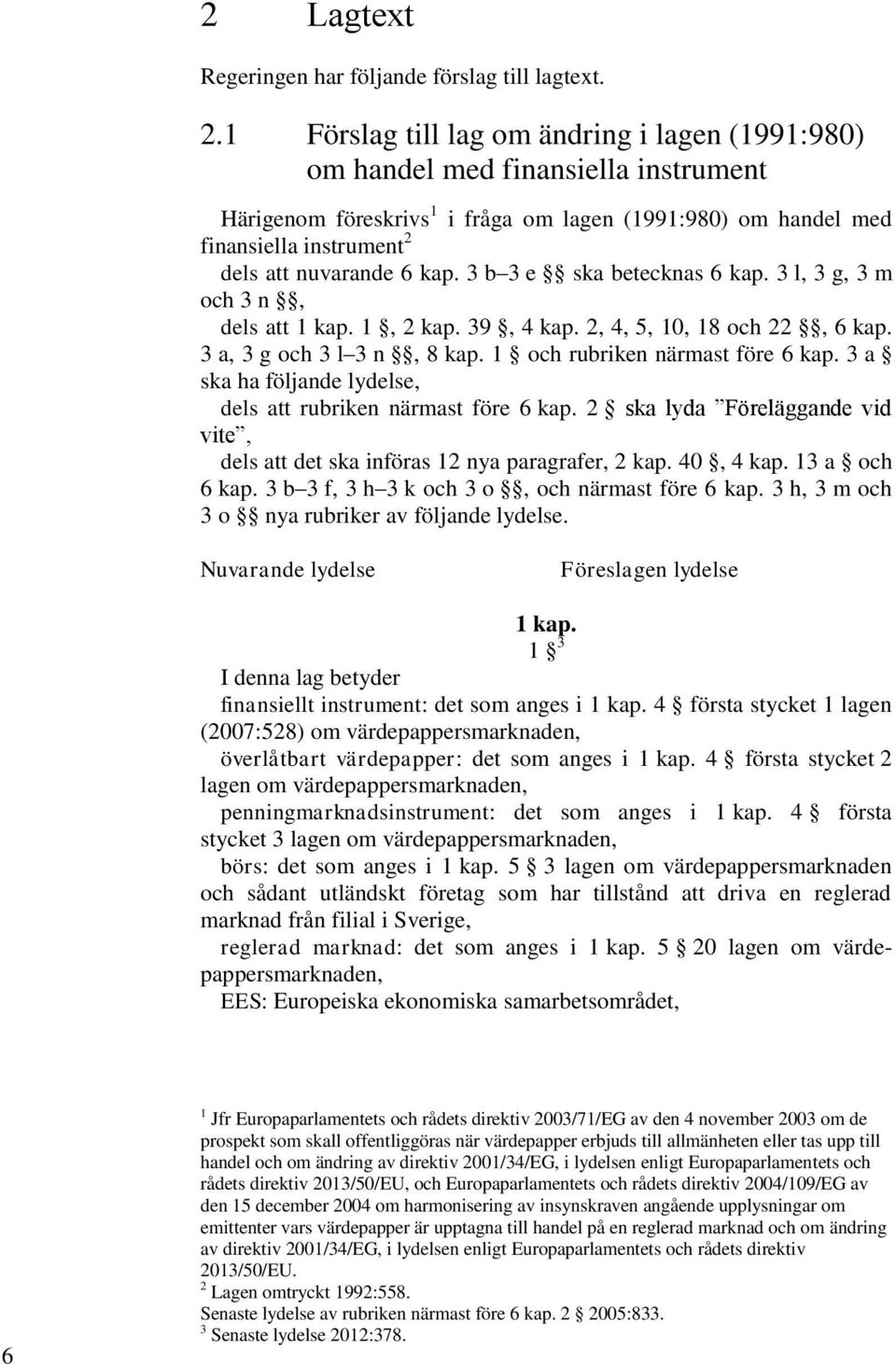 kap. 3 b 3 e ska betecknas 6 kap. 3 l, 3 g, 3 m och 3 n, dels att 1 kap. 1, 2 kap. 39, 4 kap. 2, 4, 5, 10, 18 och 22, 6 kap. 3 a, 3 g och 3 l 3 n, 8 kap. 1 och rubriken närmast före 6 kap.