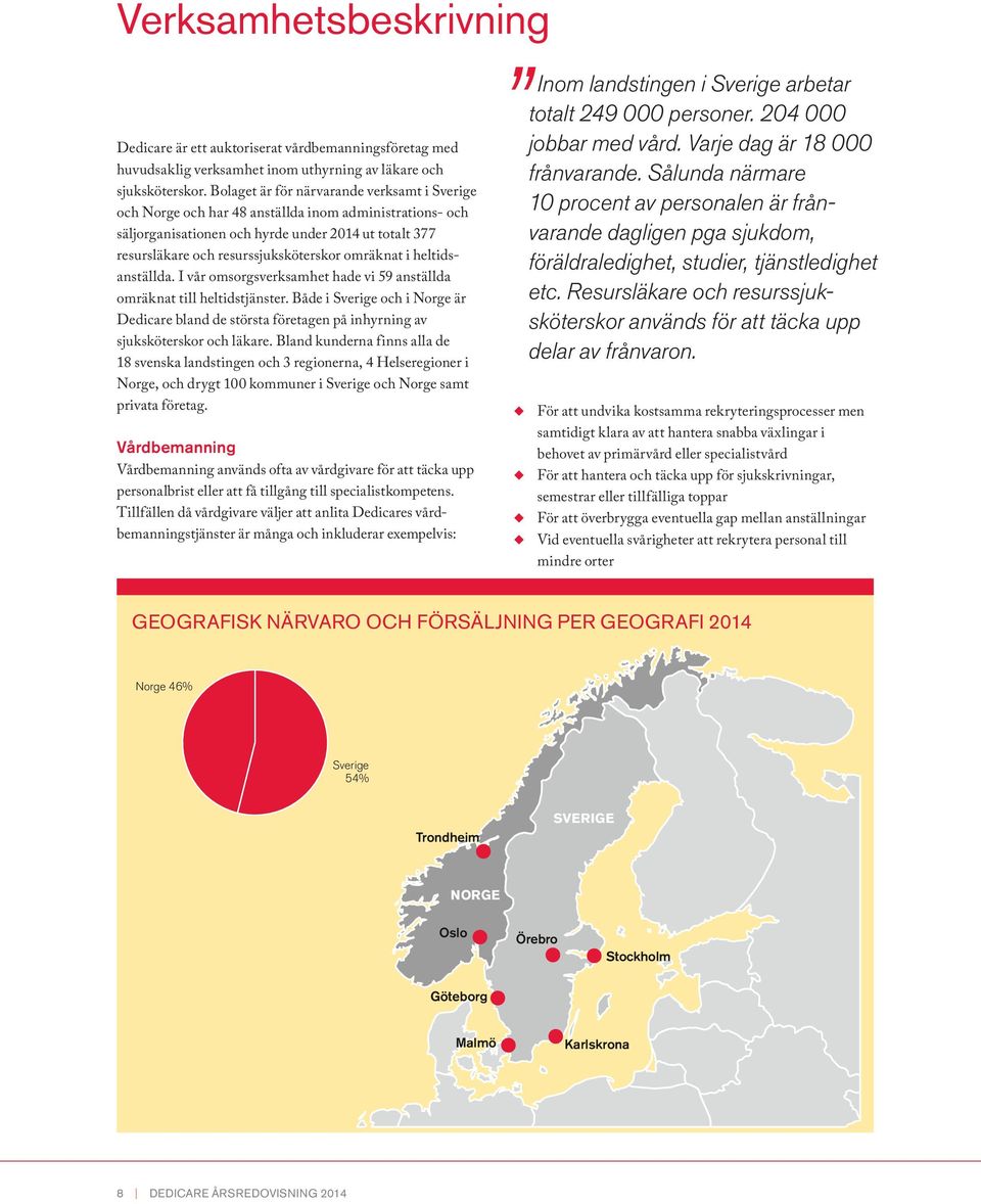 omräknat i heltids anställda. I vår omsorgsverksamhet hade vi 59 anställda omräknat till heltidstjänster.