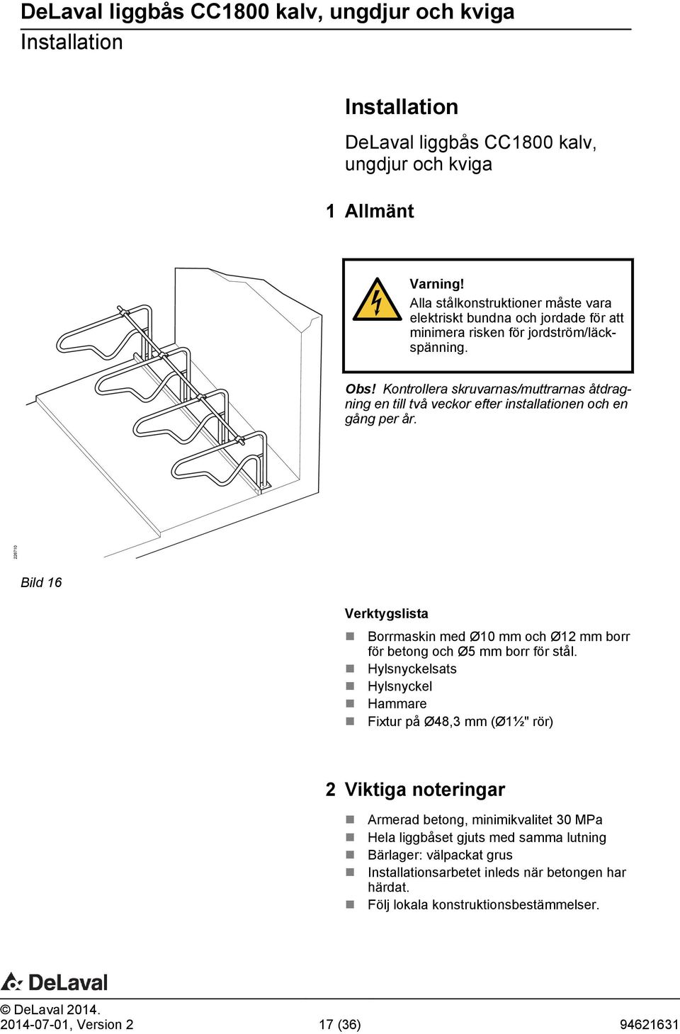 Kontrollera skruvarnas/muttrarnas åtdragning en till två veckor efter installationen och en gång per år.