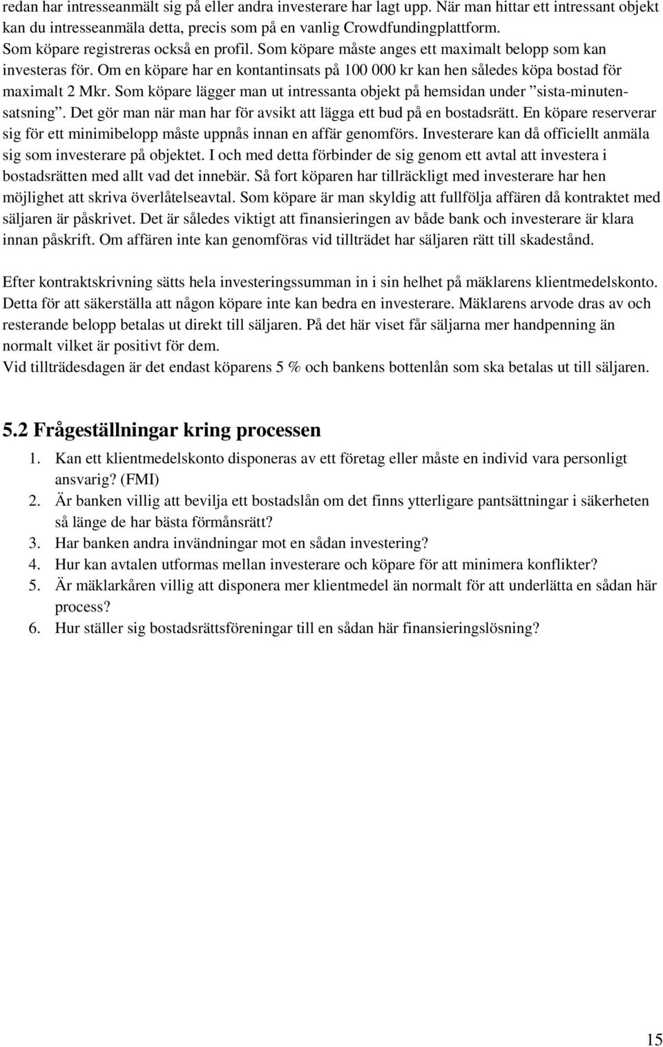 Om en köpare har en kontantinsats på 100 000 kr kan hen således köpa bostad för maximalt 2 Mkr. Som köpare lägger man ut intressanta objekt på hemsidan under sista-minutensatsning.