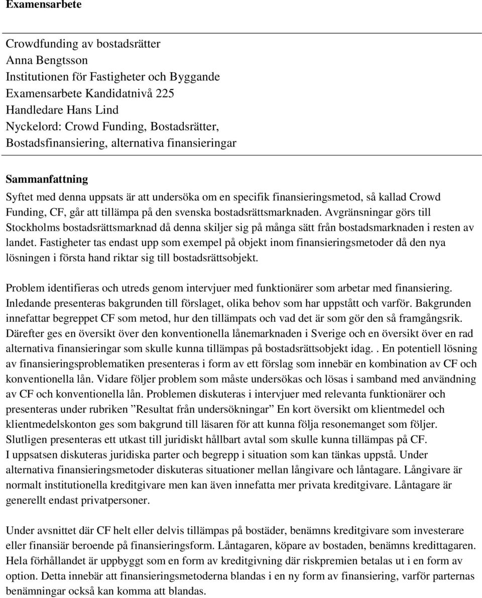 svenska bostadsrättsmarknaden. Avgränsningar görs till Stockholms bostadsrättsmarknad då denna skiljer sig på många sätt från bostadsmarknaden i resten av landet.