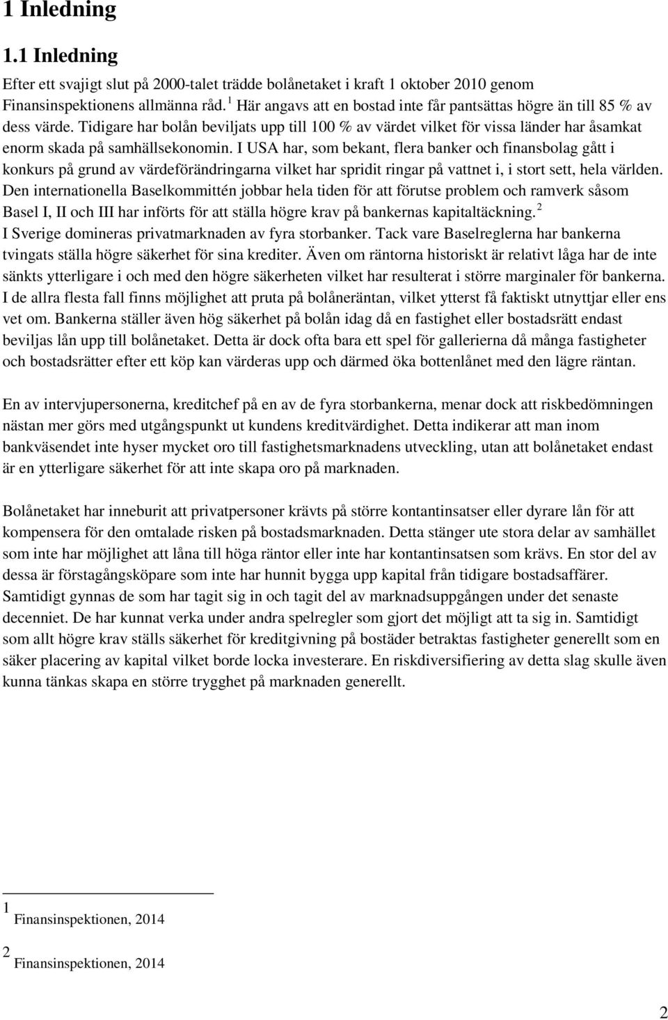 Tidigare har bolån beviljats upp till 100 % av värdet vilket för vissa länder har åsamkat enorm skada på samhällsekonomin.