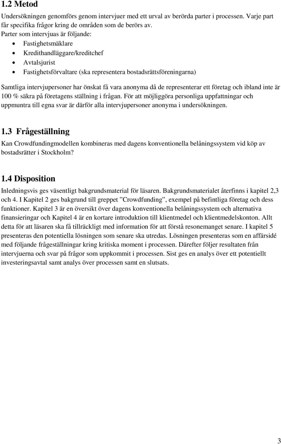 vara anonyma då de representerar ett företag och ibland inte är 100 % säkra på företagens ställning i frågan.