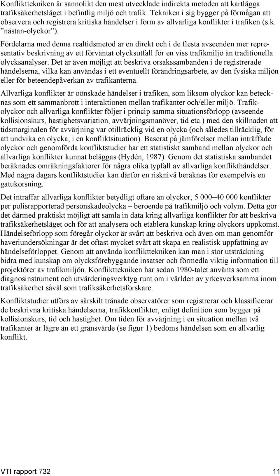 Fördelarna med denna realtidsmetod är en direkt och i de flesta avseenden mer representativ beskrivning av ett förväntat olycksutfall för en viss trafikmiljö än traditionella olycksanalyser.