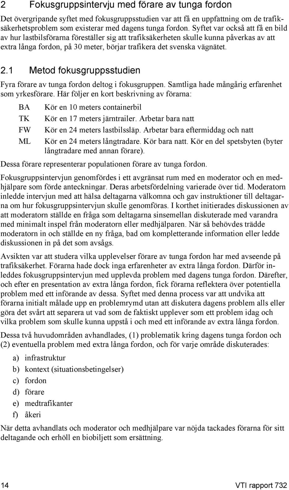 1 Metod fokusgruppsstudien Fyra förare av tunga fordon deltog i fokusgruppen. Samtliga hade mångårig erfarenhet som yrkesförare.