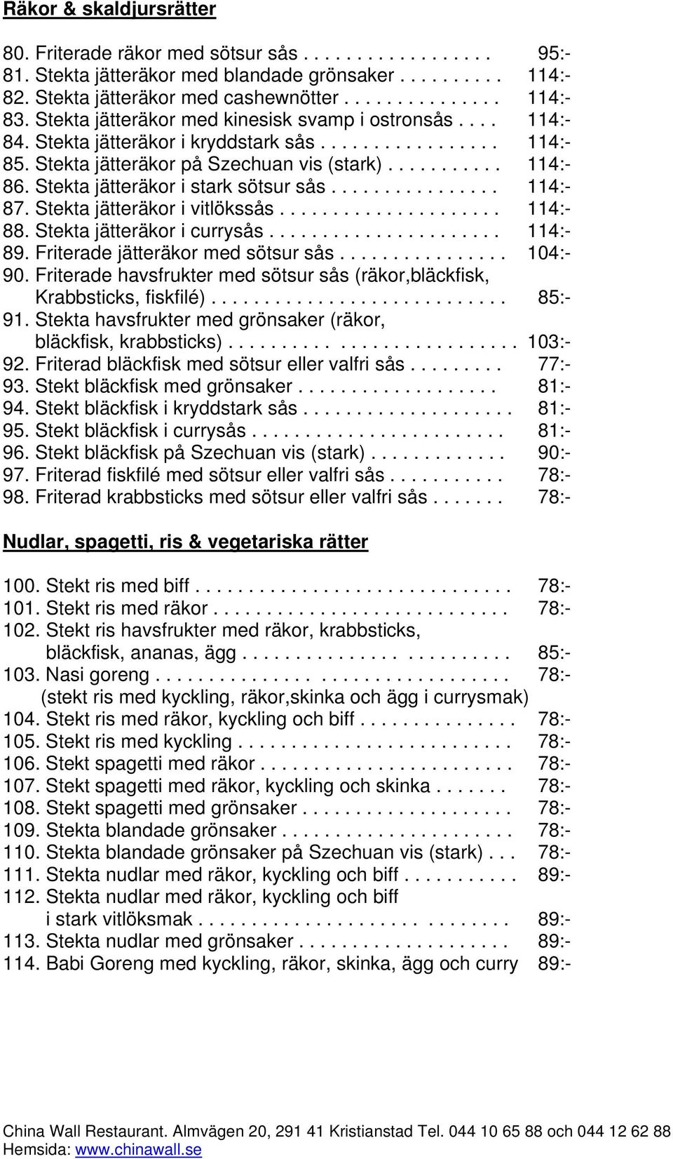 Stekta jätteräkor i stark sötsur sås................ 114:- 87. Stekta jätteräkor i vitlökssås..................... 114:- 88. Stekta jätteräkor i currysås...................... 114:- 89.