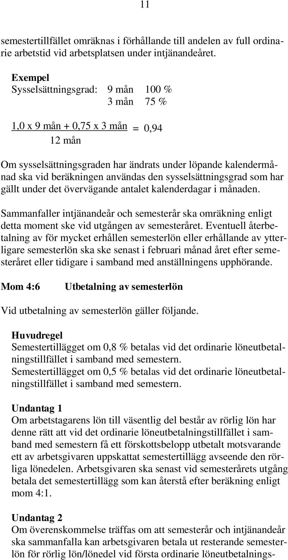 sysselsättningsgrad som har gällt under det övervägande antalet kalenderdagar i månaden. Sammanfaller intjänandeår och semesterår ska omräkning enligt detta moment ske vid utgången av semesteråret.