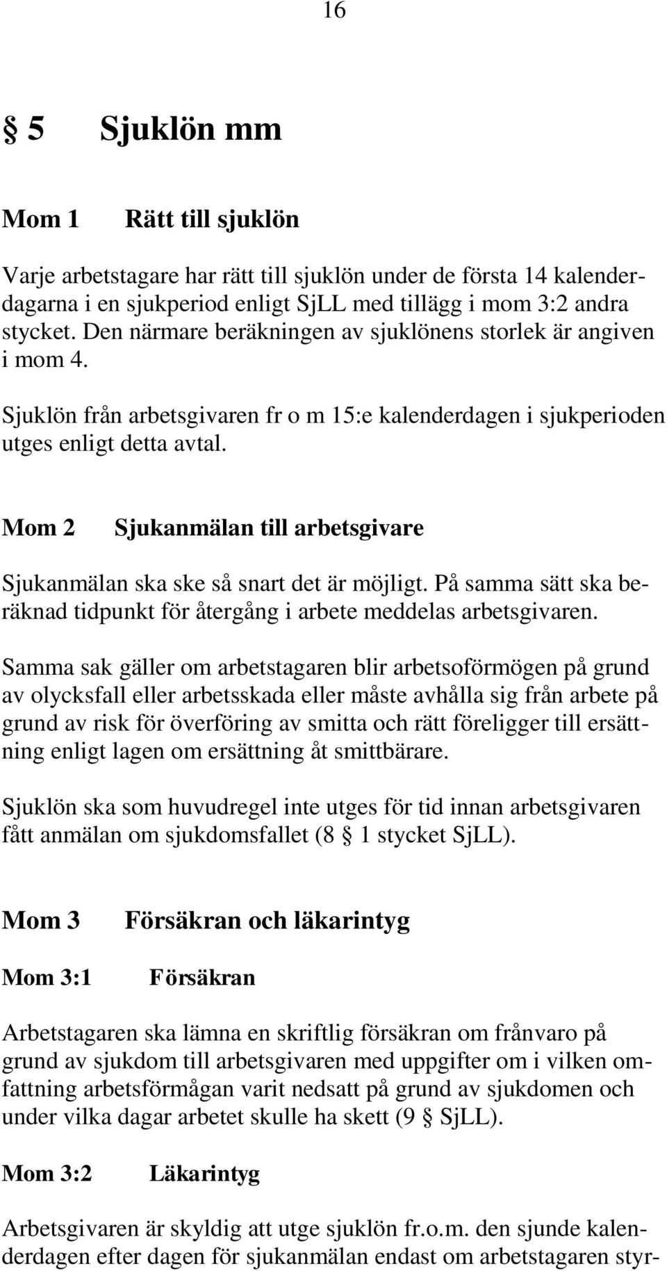 Mom 2 Sjukanmälan till arbetsgivare Sjukanmälan ska ske så snart det är möjligt. På samma sätt ska beräknad tidpunkt för återgång i arbete meddelas arbetsgivaren.